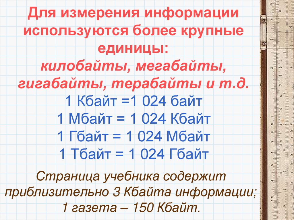 Для измерения информации используются более крупные единицы: килобайты, мегабайты, гигабайты, терабайты и т.д. 1 Кбайт =1 024