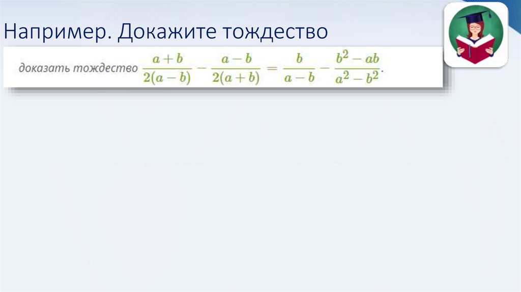 Например. Докажите тождество