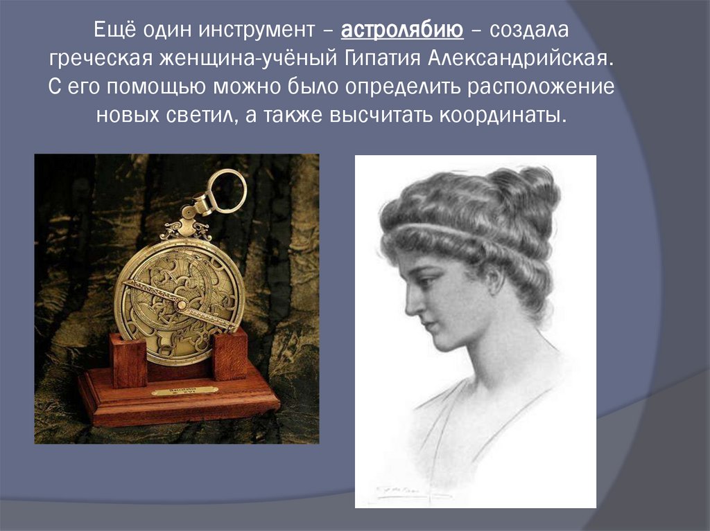 Ещё один инструмент – астролябию – создала греческая женщина-учёный Гипатия Александрийская. С его помощью можно было