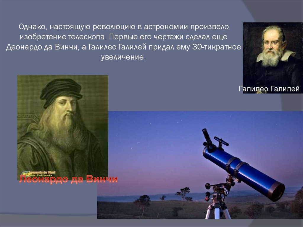 Однако, настоящую революцию в астрономии произвело изобретение телескопа. Первые его чертежи сделал ещё Деонардо да Винчи, а