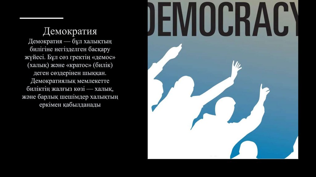 Демократия Демократия — бұл халықтың билігіне негізделген басқару жүйесі. Бұл сөз гректің «демос» (халық) және «кратос» (билік)