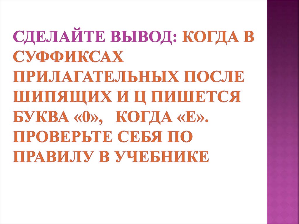 Сделайте вывод: Когда в суффиксах прилагательных после шипящих и ц пишется буква «0», когда «е». Проверьте себя по правилу в