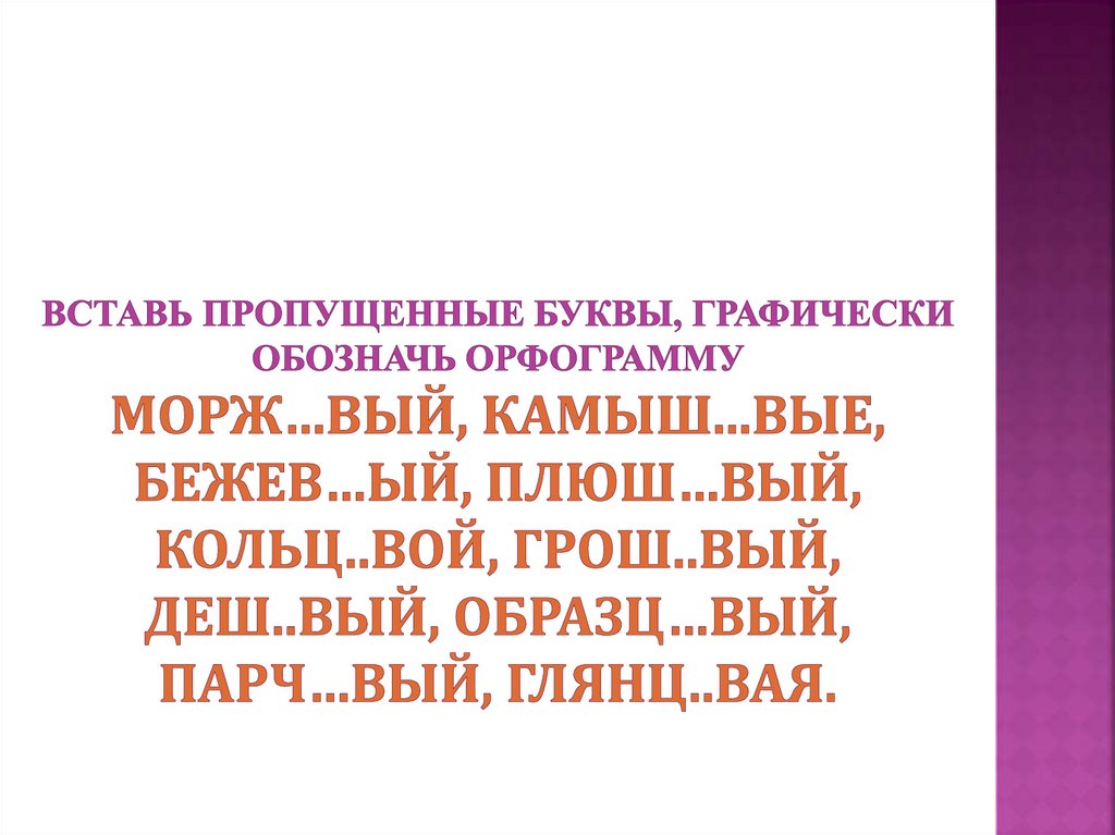 Вставь пропущенные буквы, графически обозначь орфограмму Морж…вый, камыш...вые, бежев…ый, плюш…вый, кольц..вой, грош..вый,