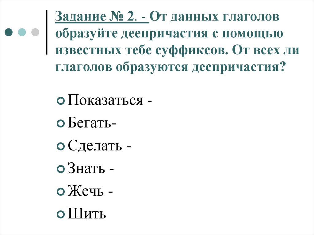 Задание № 2. - От данных глаголов образуйте деепричастия с помощью известных тебе суффиксов. От всех ли глаголов образуются