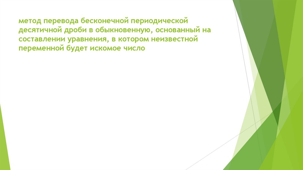 метод перевода бесконечной периодической десятичной дроби в обыкновенную, основанный на составлении уравнения, в котором