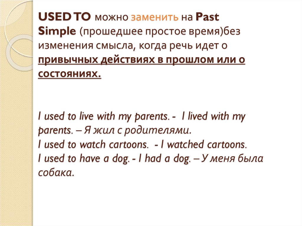 USED TO можно заменить на Past Simple (прошедшее простое время)без изменения смысла, когда речь идет о привычных действиях в