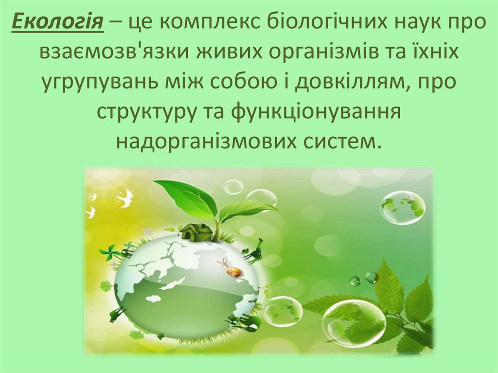 Екологія – це комплекс біологічних наук про взаємозв'язки живих організмів та їхніх угрупувань між собою і довкіллям, про