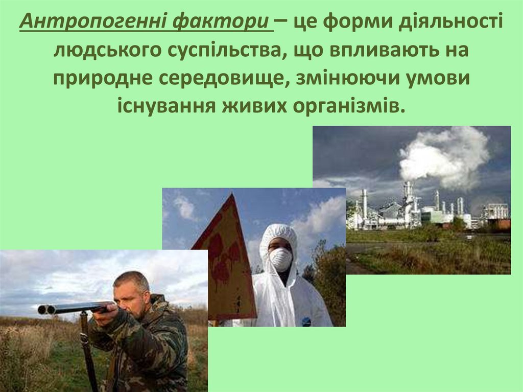 Антропогенні фактори – це форми діяльності людського суспільства, що впливають на природне середовище, змінюючи умови існування
