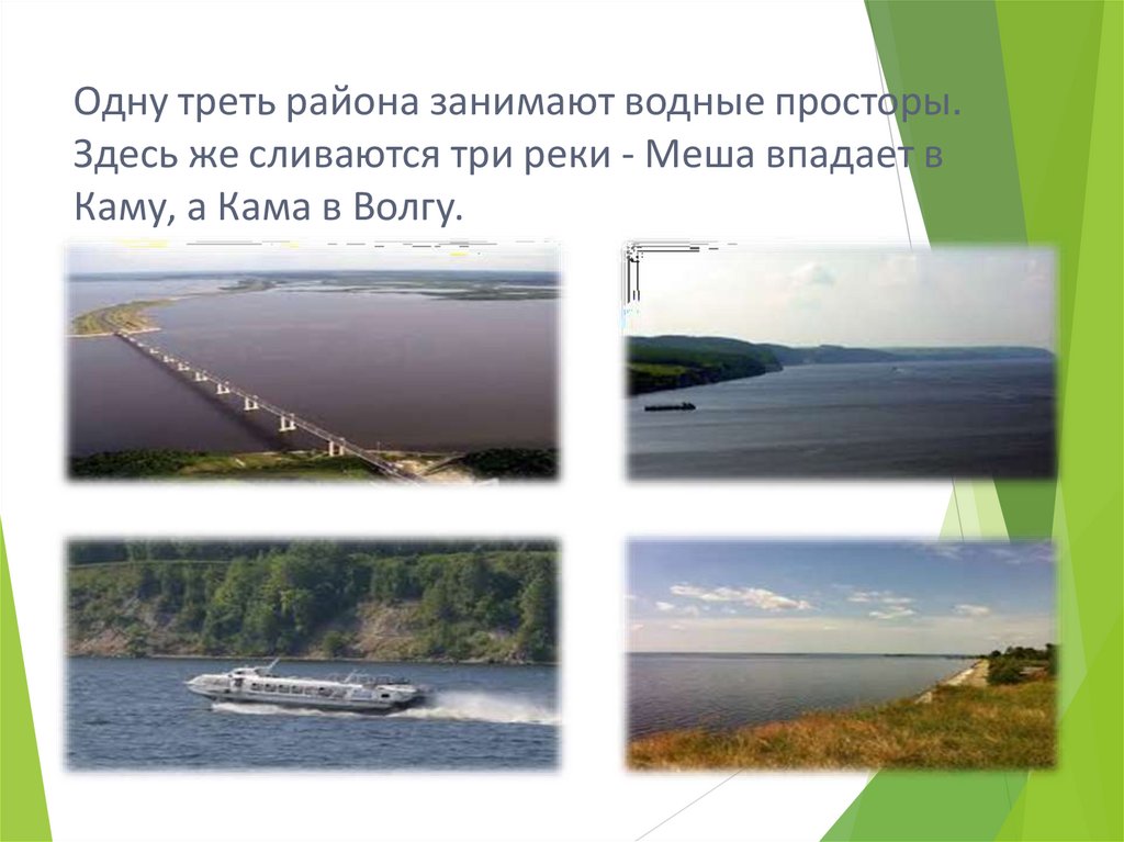 Одну треть района занимают водные просторы. Здесь же сливаются три реки - Меша впадает в Каму, а Кама в Волгу.