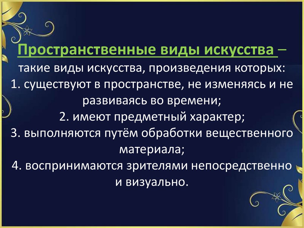 Пространственные виды искусства – такие виды искусства, произведения которых: 1. существуют в пространстве, не изменяясь и не