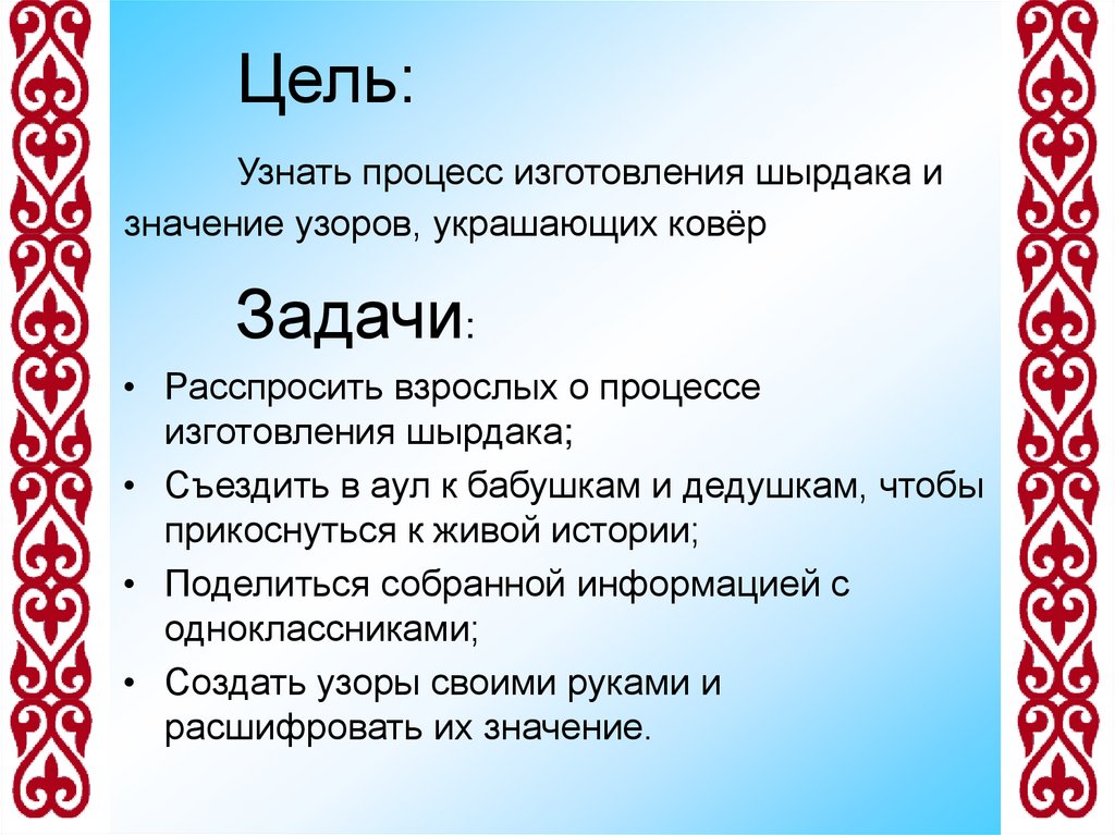 Цель: Узнать процесс изготовления шырдака и значение узоров, украшающих ковёр