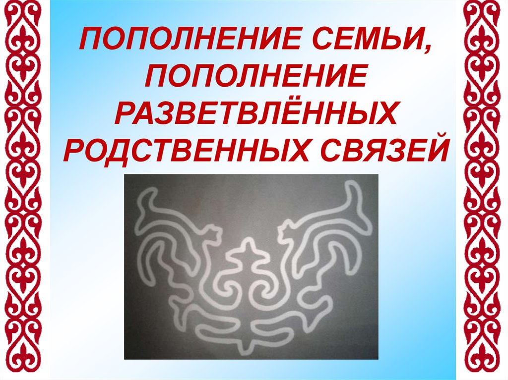 ПОПОЛНЕНИЕ СЕМЬИ, ПОПОЛНЕНИЕ РАЗВЕТВЛЁННЫХ РОДСТВЕННЫХ СВЯЗЕЙ