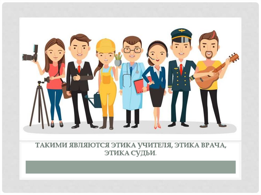 Такими являются этика учителя, этика врача, этика судьи.