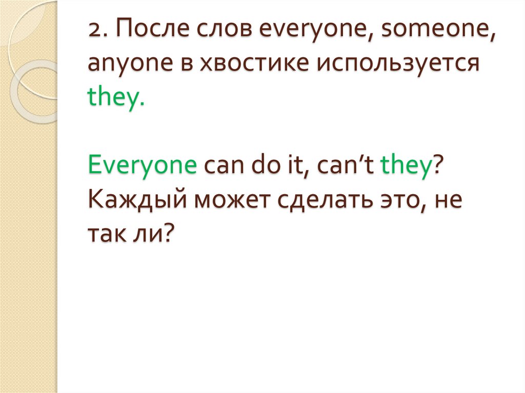 2. После слов everyone, someone, anyone в хвостике используется they. Everyone can do it, can’t they? Каждый может сделать это,
