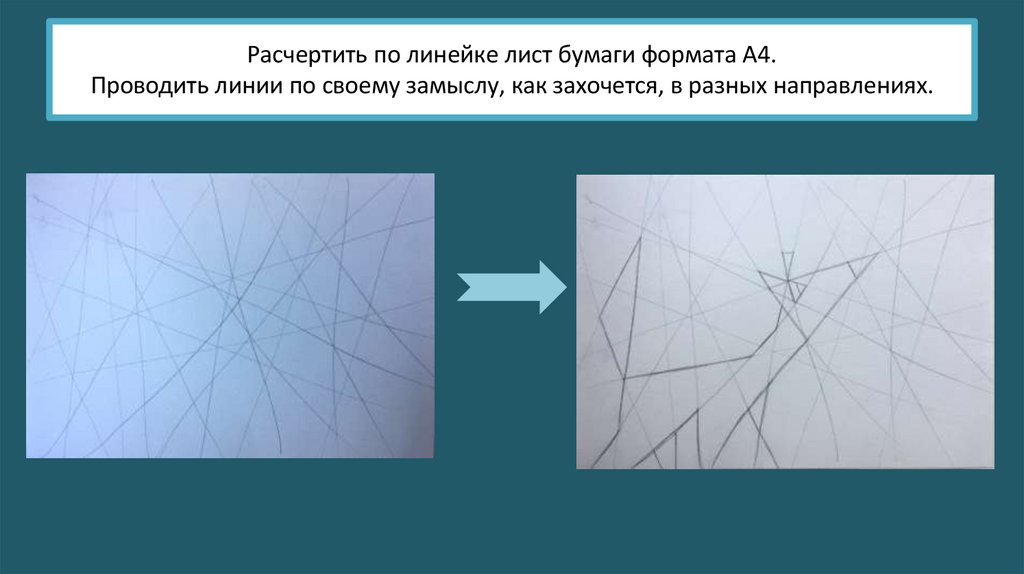 Расчертить по линейке лист бумаги формата А4. Проводить линии по своему замыслу, как захочется, в разных направлениях.