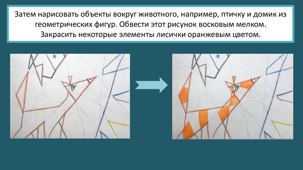 Затем нарисовать объекты вокруг животного, например, птичку и домик из геометрических фигур. Обвести этот рисунок восковым