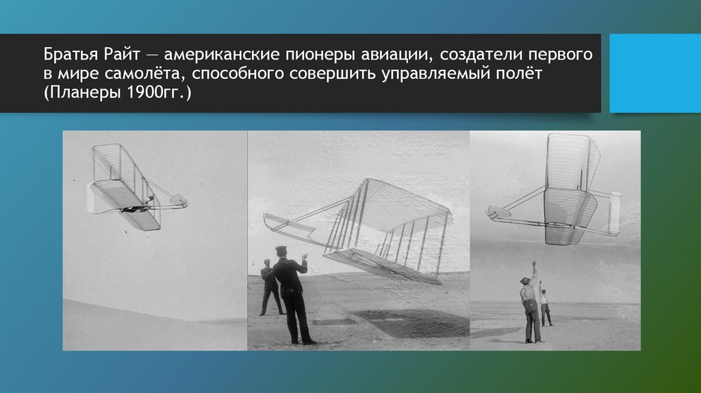 Братья Райт — американские пионеры авиации, создатели первого в мире самолёта, способного совершить управляемый полёт (Планеры