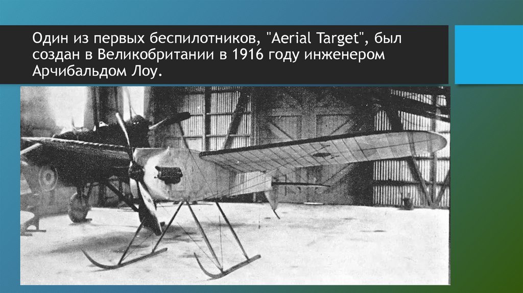 ​​​​Один из первых беспилотников, "Aerial Target", был создан в Великобритании в 1916 году инженером Арчибальдом Лоу.
