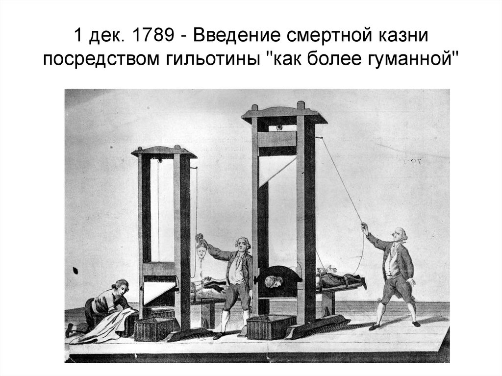 1 дек. 1789 - Введение смертной казни посредством гильотины "как более гуманной"