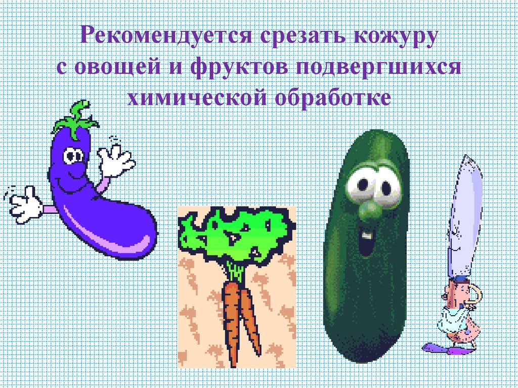Рекомендуется срезать кожуру с овощей и фруктов подвергшихся химической обработке