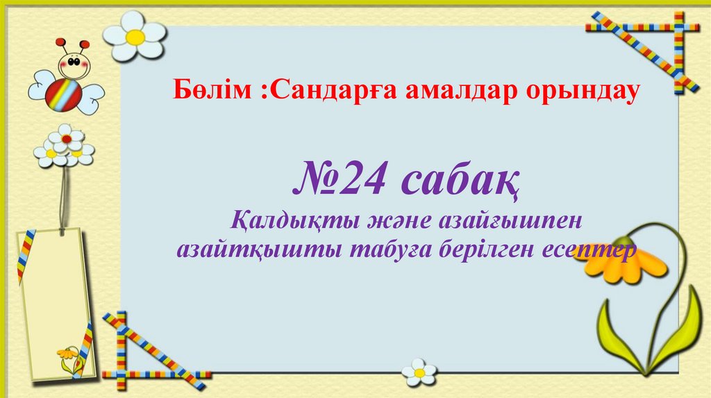 Бөлім :Сандарға амалдар орындау №24 сабақ Қалдықты және азайғышпен азайтқышты табуға берілген есептер