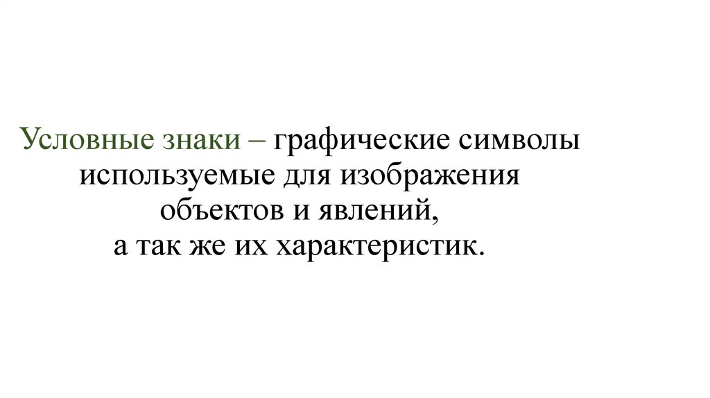 Условные знаки – графические символы используемые для изображения объектов и явлений, а так же их характеристик.