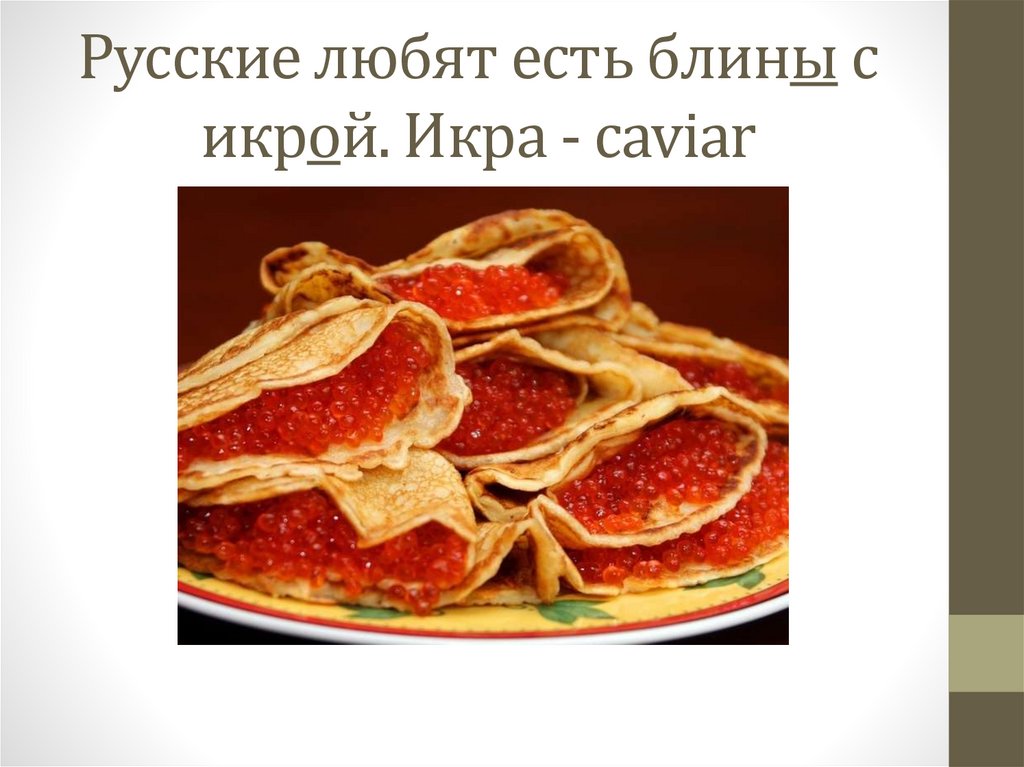 Русские любят есть блины с икрой. Икра - caviar