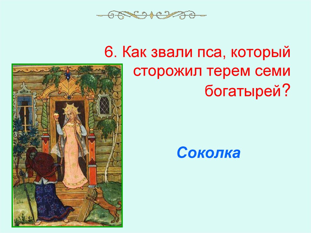 6. Как звали пса, который сторожил терем семи богатырей?