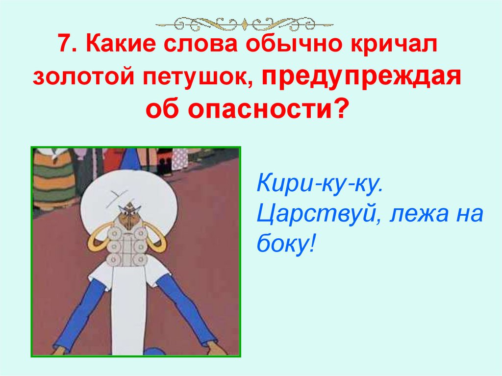 7. Какие слова обычно кричал золотой петушок, предупреждая об опасности?