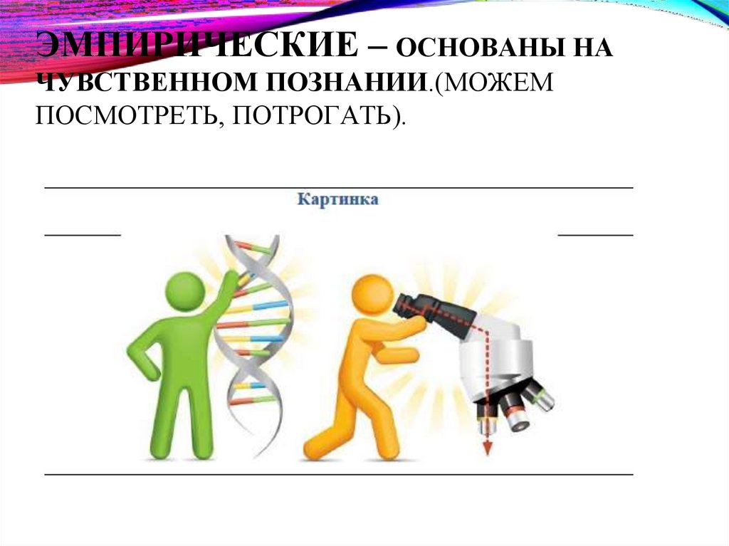ЭМПИРИЧЕСКИЕ – ОСНОВАНЫ НА ЧУВСТВЕННОМ ПОЗНАНИИ.(МОЖЕМ ПОСМОТРЕТЬ, ПОТРОГАТЬ).