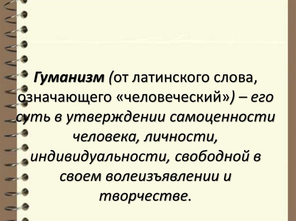 Гуманизм (от латинского слова, означающего «человеческий») – его суть в утверждении самоценности человека, личности,