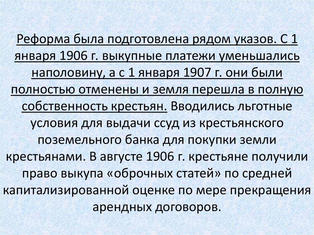 Реформа была подготовлена рядом указов. С 1 января 1906 г. выкупные платежи уменьшались наполовину, а с 1 января 1907 г. они