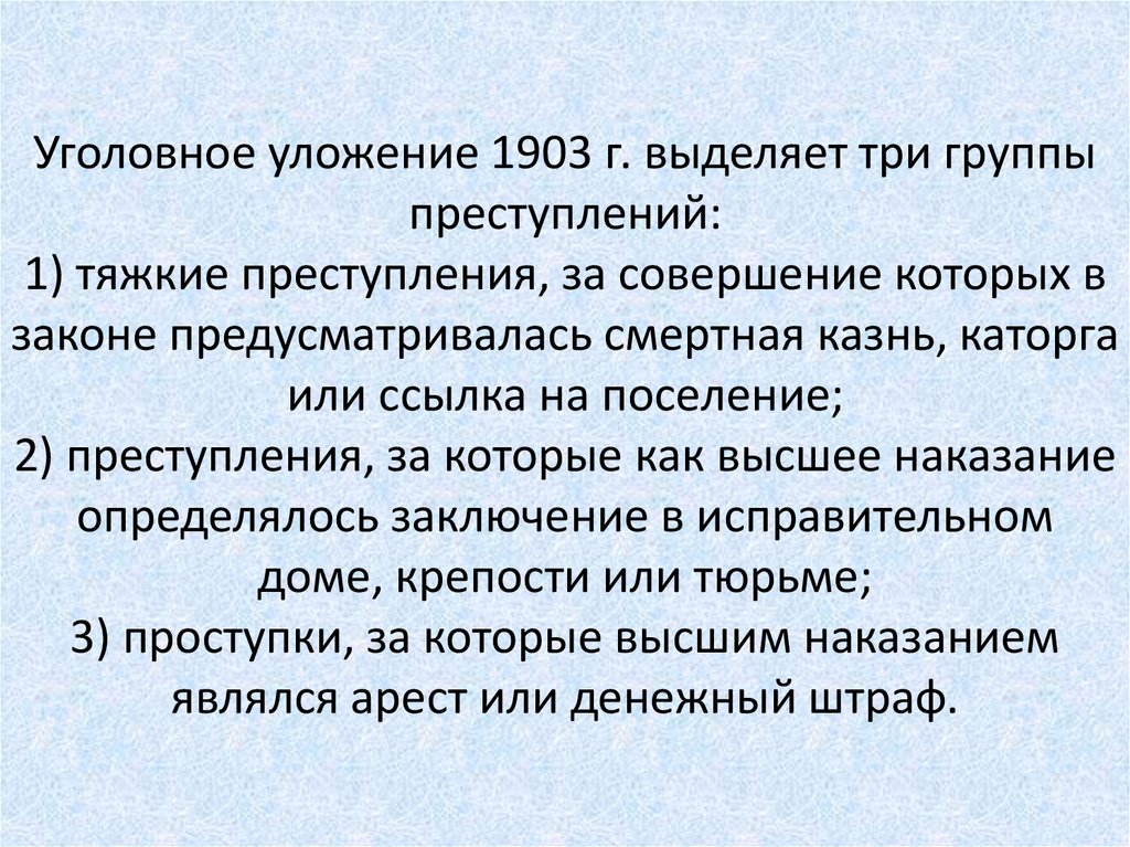Уголовное уложение 1903 г. выделяет три группы преступлений: 1) тяжкие преступления, за совершение которых в законе