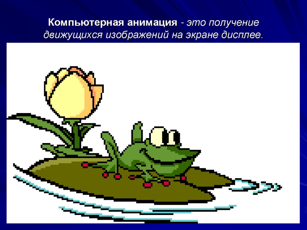 Компьютерная анимация - это получение движущихся изображений на экране дисплее.