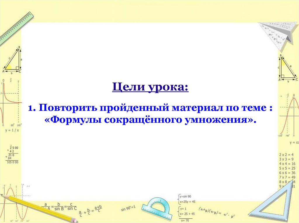 Цели урока: 1. Повторить пройденный материал по теме : «Формулы сокращённого умножения».