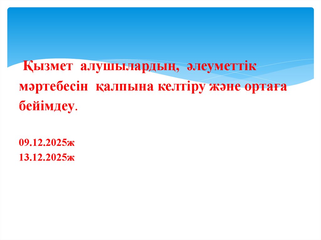 Қызмет алушылардың, әлеуметтік мәртебесін қалпына келтіру және ортаға бейімдеу. 09.12.2025ж 13.12.2025ж