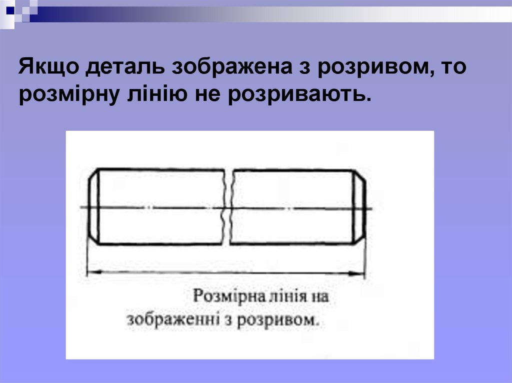 Якщо деталь зображена з розривом, то розмірну лінію не розривають.