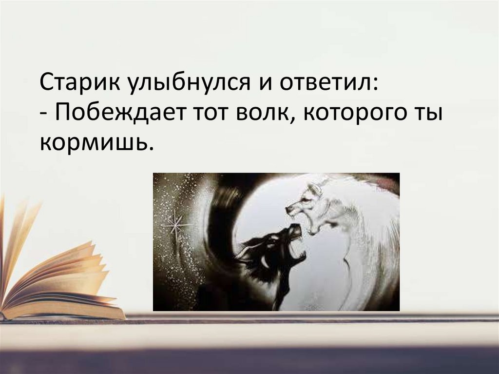 Старик улыбнулся и ответил: - Побеждает тот волк, которого ты кормишь.