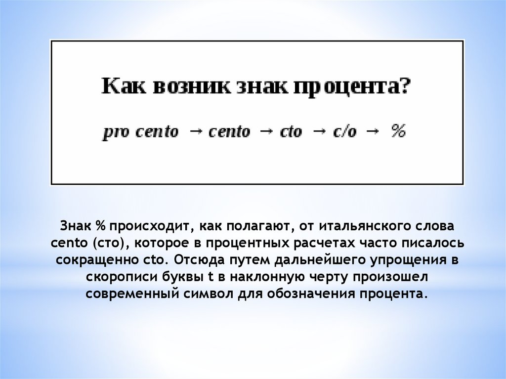 Знак % происходит, как полагают, от итальянского слова cento (сто), которое в процентных расчетах часто писалось сокращенно