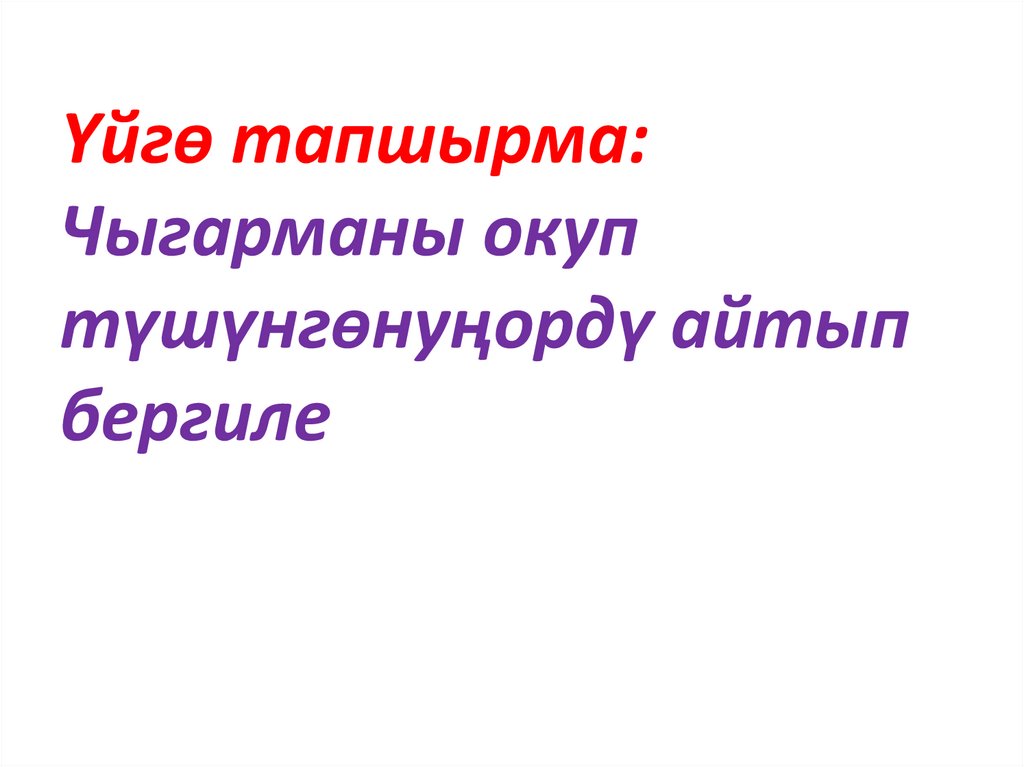 Үйгө тапшырма: Чыгарманы окуп түшүнгөнуңордү айтып бергиле
