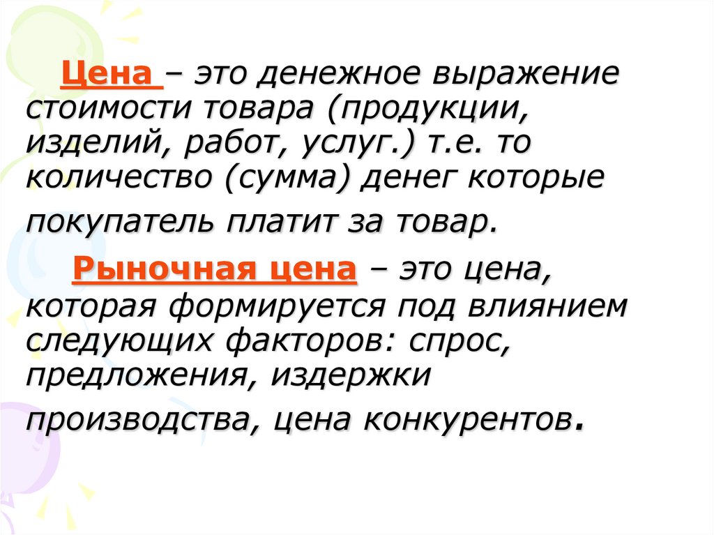 Цена – это денежное выражение стоимости товара (продукции, изделий, работ, услуг.) т.е. то количество (сумма) денег которые