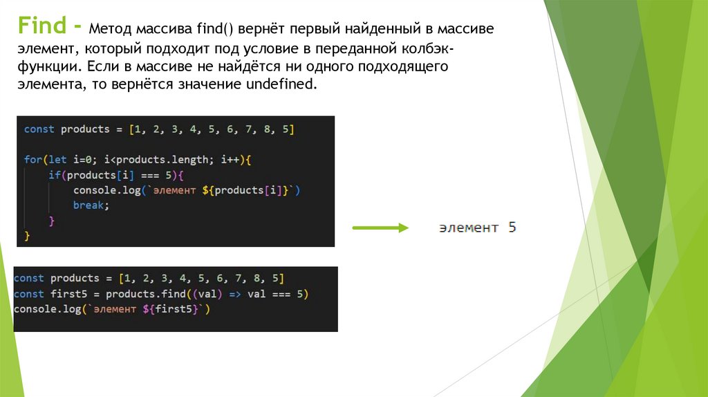 Find - Метод массива find() вернёт первый найденный в массиве элемент, который подходит под условие в переданной