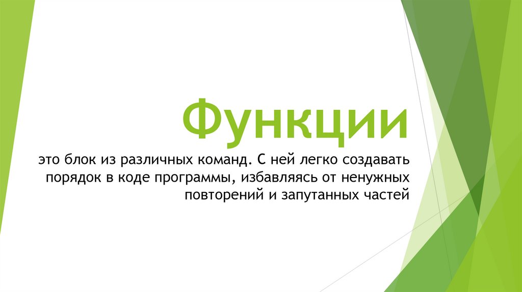 Функции это блок из различных команд. С ней легко создавать порядок в коде программы, избавляясь от ненужных повторений и