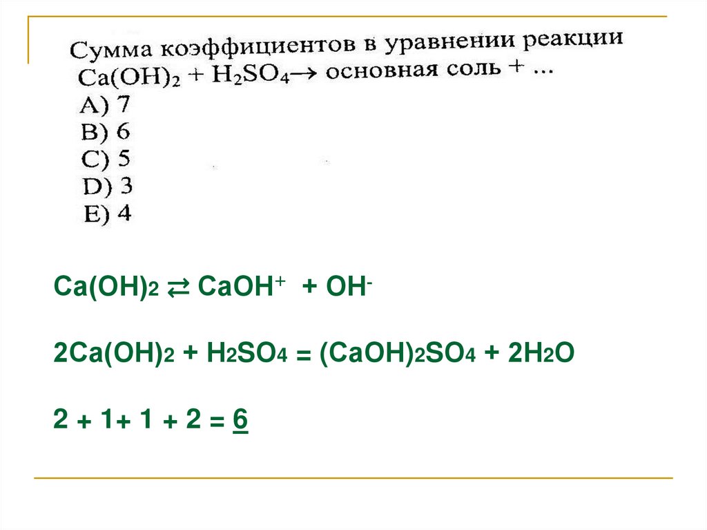 Са(ОН)2 ⇄ СаОН+ + ОН- 2Са(ОН)2 + Н2SО4 = (СаОН)2SО4 + 2Н2О 2 + 1+ 1 + 2 = 6