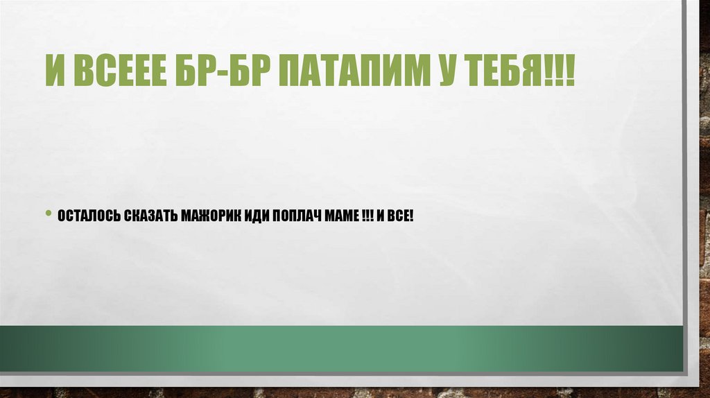 И всеее бр-бр патапим у тебя!!!