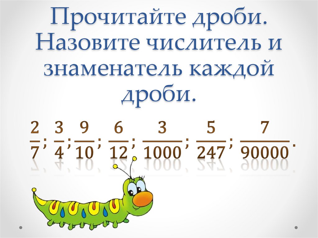 Прочитайте дроби. Назовите числитель и знаменатель каждой дроби.