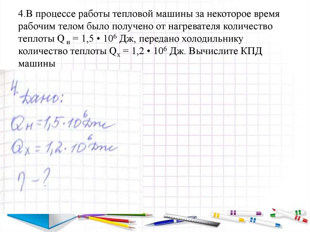 4.В процессе работы тепловой машины за некоторое время рабочим телом было получено от нагревателя количество теплоты Q н = 1,5