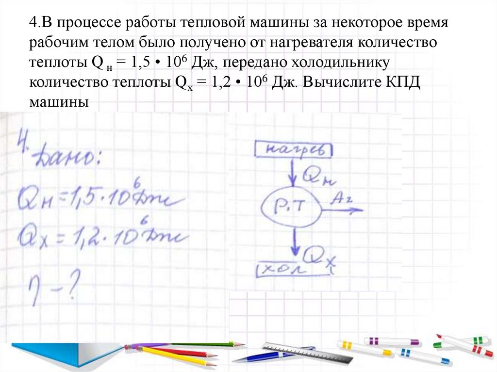 4.В процессе работы тепловой машины за некоторое время рабочим телом было получено от нагревателя количество теплоты Q н = 1,5