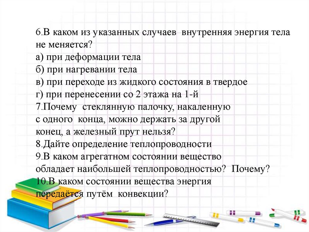 6.В каком из указанных случаев внутренняя энергия тела не меняется? а) при деформации тела б) при нагревании тела в) при