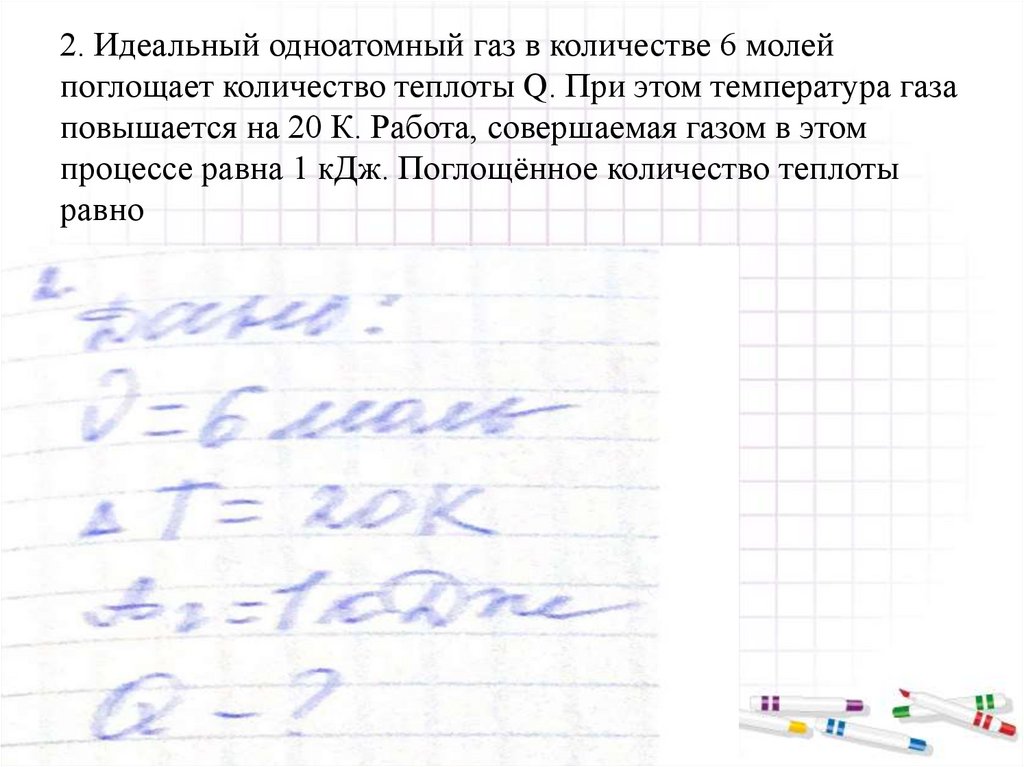 2. Идеальный одноатомный газ в количестве 6 молей поглощает количество теплоты Q. При этом температура газа повышается на 20 К.